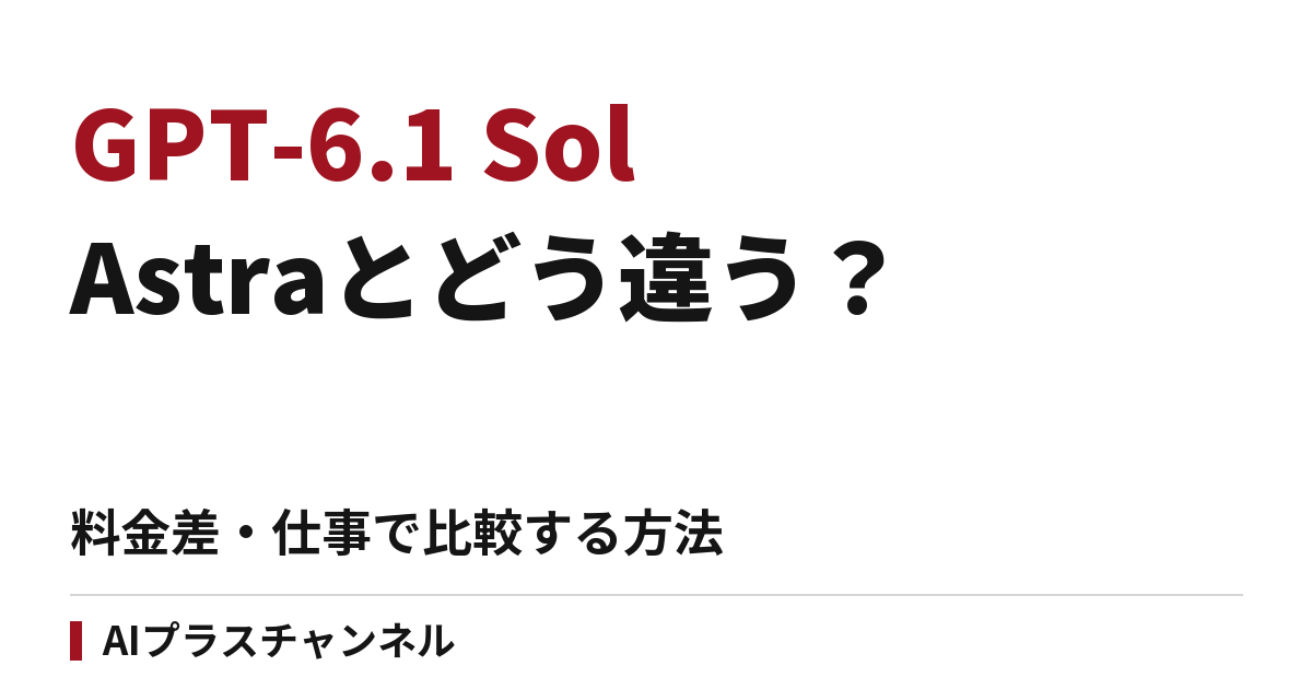 GPT-6.1 Sol登場｜Astraとの料金差と、仕事で比較するポイント